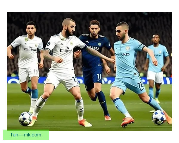 皇马欧冠史诗级逆转曼城逆袭之路激情回顾