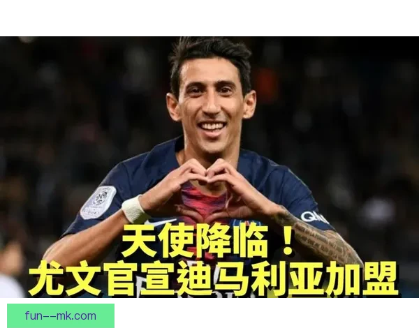 迪马利亚免签加盟尤文图斯助力球队提升进攻实力